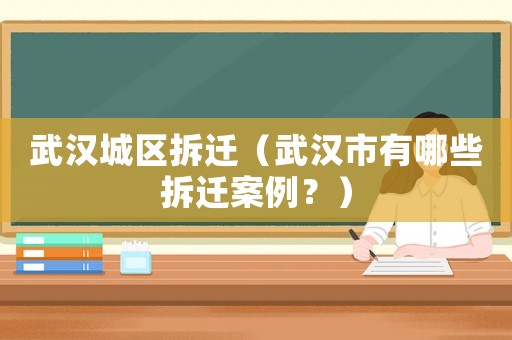 武漢城區(qū)拆遷（武漢市有哪些拆遷案例？）