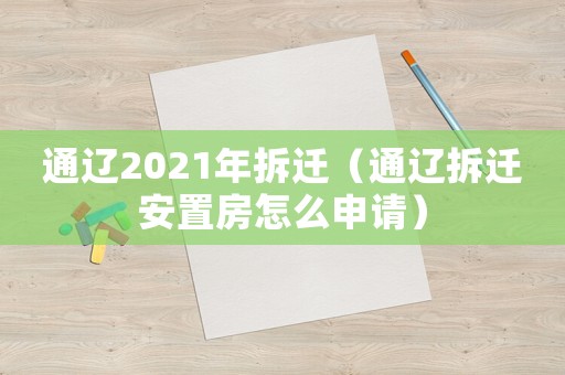 通遼2021年拆遷（通遼拆遷安置房怎么申請）