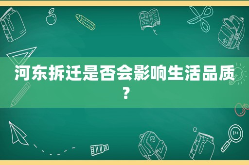 河東拆遷是否會影響生活品質？