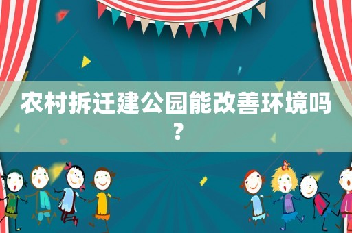農村拆遷建公園能改善環境嗎？