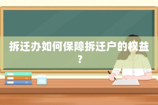 拆遷辦如何保障拆遷戶的權益？