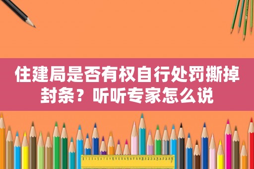 住建局是否有權自行處罰撕掉封條？聽聽專家怎么說