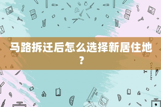 馬路拆遷后怎么選擇新居住地？