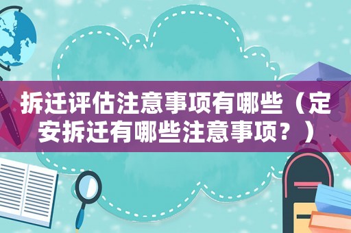 拆遷評估注意事項有哪些（定安拆遷有哪些注意事項？）