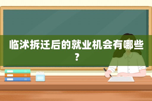 臨沭拆遷后的就業機會有哪些？
