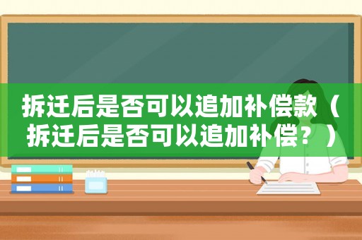 拆遷后是否可以追加補償款（拆遷后是否可以追加補償？）