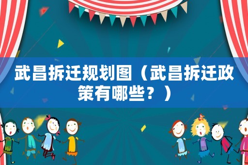 武昌拆遷規劃圖（武昌拆遷政策有哪些？）