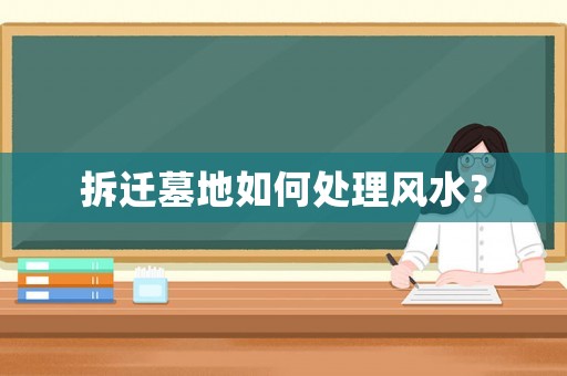 拆遷墓地如何處理風水？