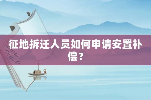 征地拆遷人員如何申請安置補償？
