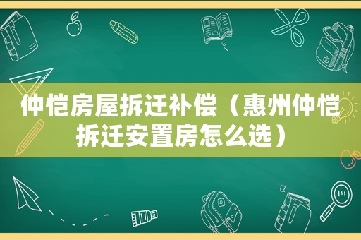 仲愷房屋拆遷補償（惠州仲愷拆遷安置房怎么選）