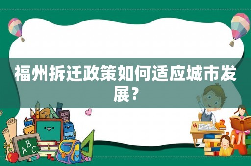 福州拆遷政策如何適應城市發展？