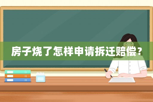 房子燒了怎樣申請拆遷賠償？