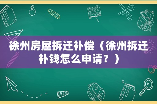 徐州房屋拆遷補償（徐州拆遷補錢怎么申請？）