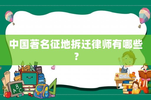 中國著名征地拆遷律師有哪些？