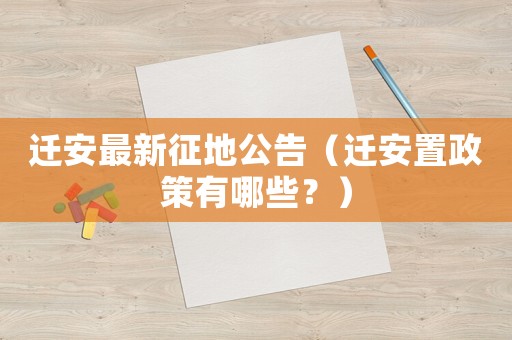 遷安最新征地公告（遷安置政策有哪些？）
