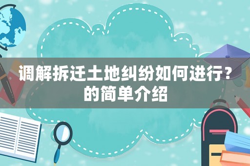 調解拆遷土地糾紛如何進行？的簡單介紹