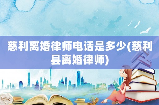 慈利離婚律師電話是多少(慈利縣離婚律師)