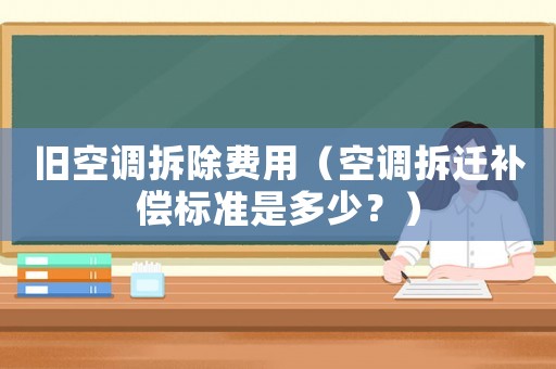 舊空調拆除費用（空調拆遷補償標準是多少？）