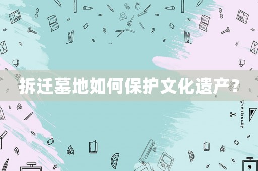 拆遷墓地如何保護文化遺產？