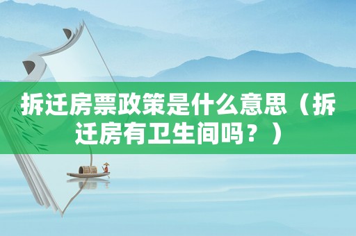 拆遷房票政策是什么意思（拆遷房有衛(wèi)生間嗎？）