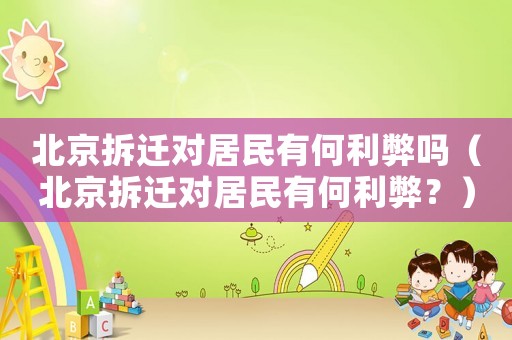 北京拆遷對居民有何利弊嗎（北京拆遷對居民有何利弊？）