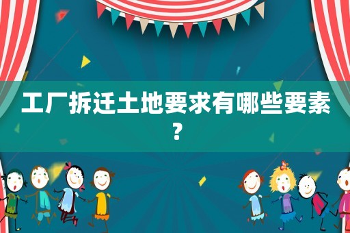 工廠拆遷土地要求有哪些要素？