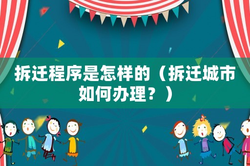拆遷程序是怎樣的（拆遷城市如何辦理？）