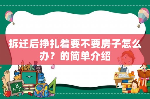 拆遷后掙扎著要不要房子怎么辦？的簡單介紹