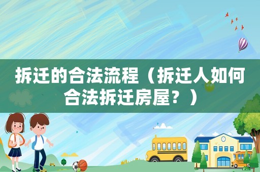 拆遷的合法流程（拆遷人如何合法拆遷房屋？）