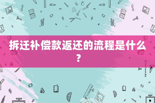 拆遷補償款返還的流程是什么？