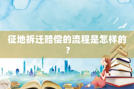 征地拆遷賠償的流程是怎樣的？