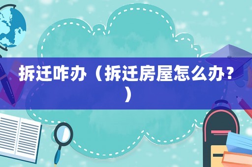 拆遷咋辦（拆遷房屋怎么辦？）