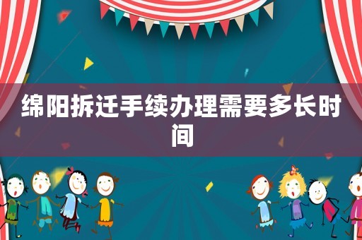 綿陽拆遷手續(xù)辦理需要多長時間