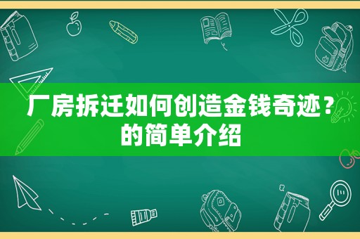 廠房拆遷如何創(chuàng)造金錢奇跡？的簡單介紹