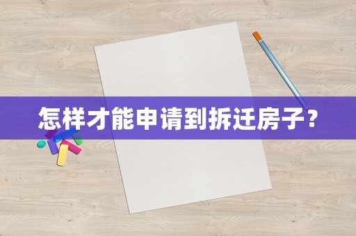 怎樣才能申請到拆遷房子？