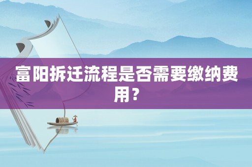 富陽拆遷流程是否需要繳納費用？