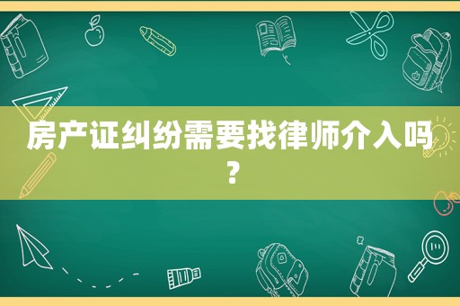 房產(chǎn)證糾紛需要找律師介入嗎？