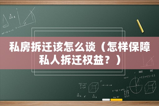 私房拆遷該怎么談（怎樣保障私人拆遷權益？）