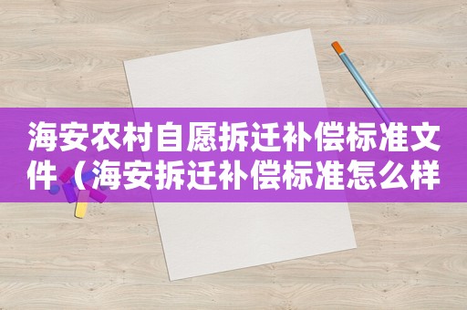 海安農村自愿拆遷補償標準文件（海安拆遷補償標準怎么樣？）