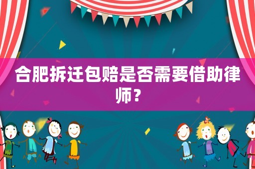合肥拆遷包賠是否需要借助律師？