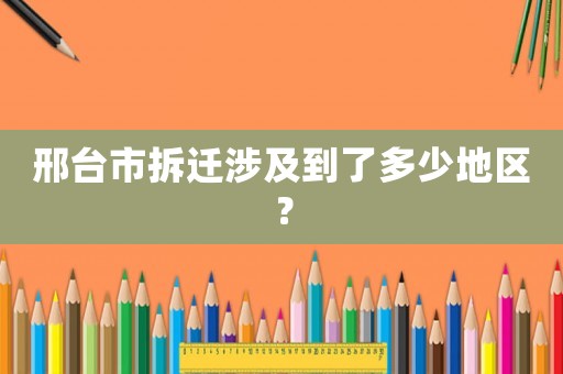 邢臺市拆遷涉及到了多少地區？