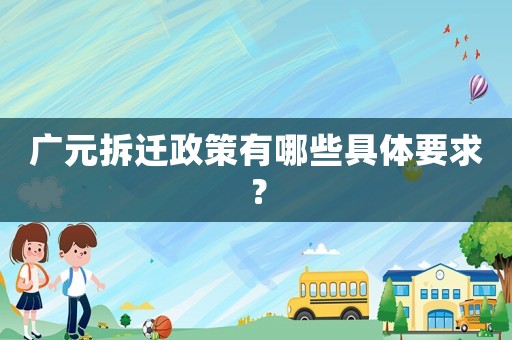 廣元拆遷政策有哪些具體要求？