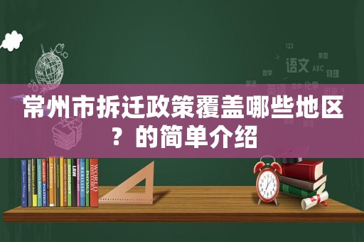 常州市拆遷政策覆蓋哪些地區(qū)？的簡單介紹