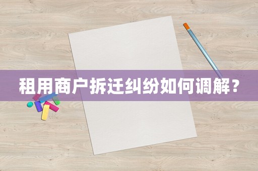 租用商戶拆遷糾紛如何調(diào)解？