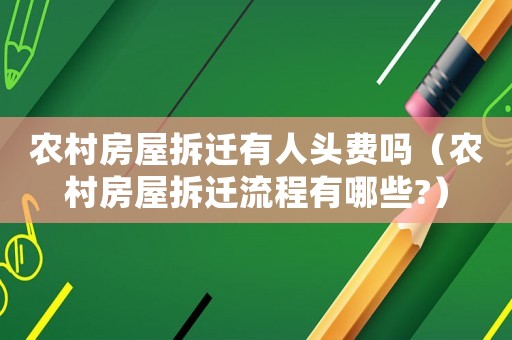 農村房屋拆遷有人頭費嗎（農村房屋拆遷流程有哪些?）