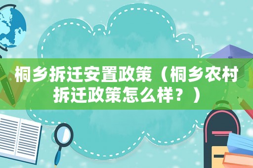 桐鄉拆遷安置政策（桐鄉農村拆遷政策怎么樣？）