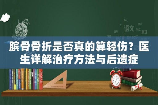 臏骨骨折是否真的算輕傷？醫生詳解治療方法與后遺癥