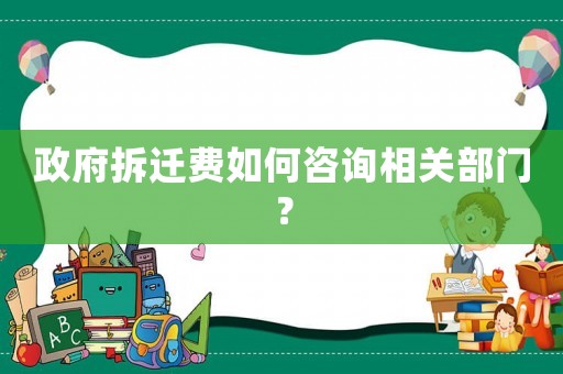 政府拆遷費如何咨詢相關部門？