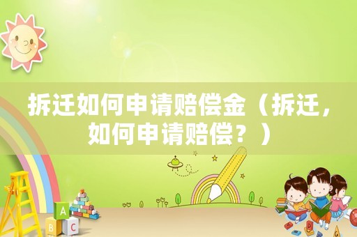 拆遷如何申請賠償金（拆遷，如何申請賠償？）
