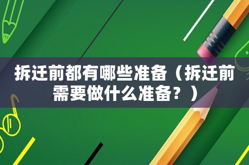 拆遷前都有哪些準備（拆遷前需要做什么準備？）